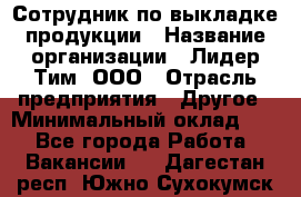 Сотрудник по выкладке продукции › Название организации ­ Лидер Тим, ООО › Отрасль предприятия ­ Другое › Минимальный оклад ­ 1 - Все города Работа » Вакансии   . Дагестан респ.,Южно-Сухокумск г.